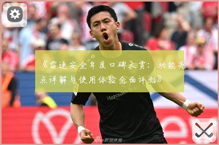 《雷速安全年度口碑大赏：功能亮点详解与使用体验全面评测》