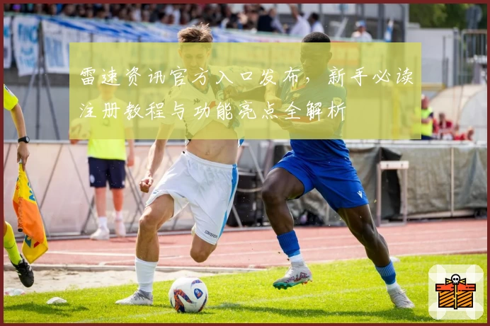 雷速资讯官方入口发布,新手必读注册教程与功能亮点全解析