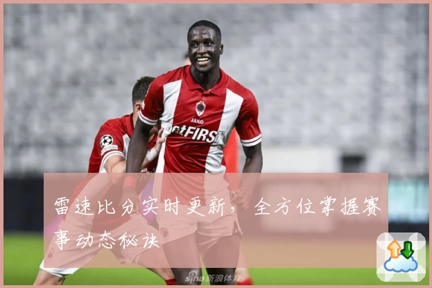 雷速比分实时更新，全方位掌握赛事动态秘诀