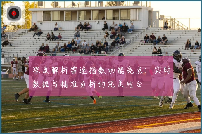 深度解析雷速指数功能亮点：实时数据与精准分析的完美结合