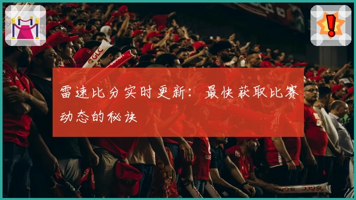 雷速比分实时更新：最快获取比赛动态的秘诀