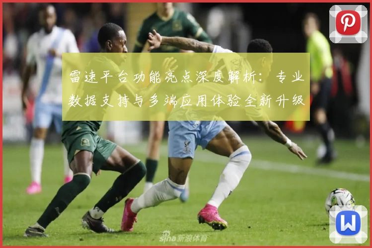 雷速平台功能亮点深度解析：专业数据支持与多端应用体验全新升级