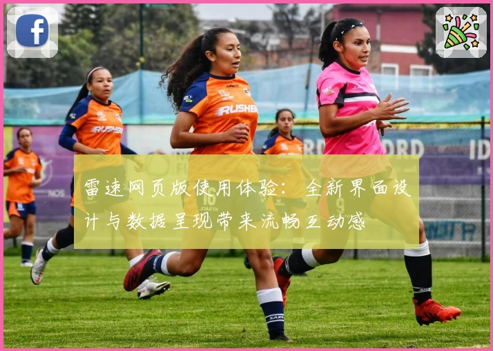 雷速网页版使用体验：全新界面设计与数据呈现带来流畅互动感