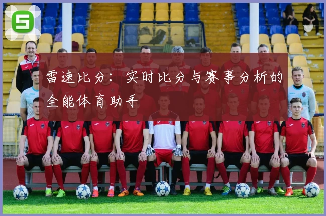 雷速比分：实时比分与赛事分析的全能体育助手