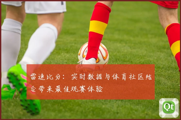 雷速比分：实时数据与体育社区结合带来最佳观赛体验