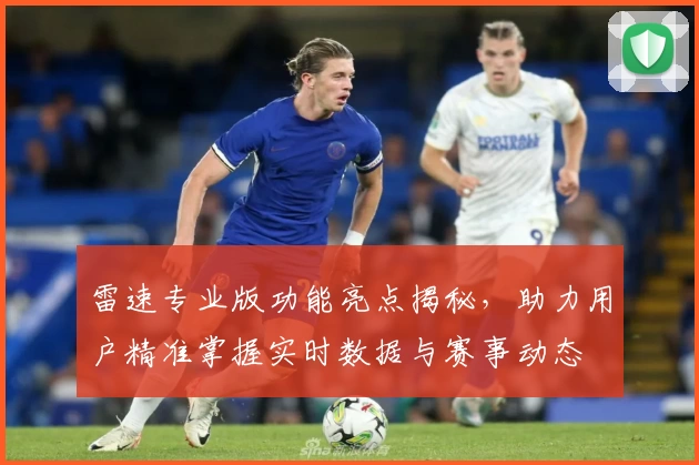 雷速专业版功能亮点揭秘，助力用户精准掌握实时数据与赛事动态
