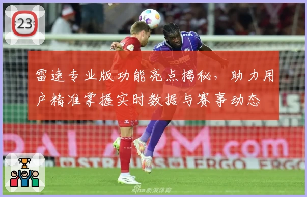 雷速专业版功能亮点揭秘，助力用户精准掌握实时数据与赛事动态