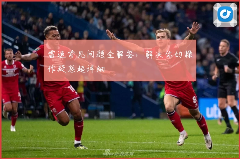 雷速常见问题全解答，解决你的操作疑惑超详细