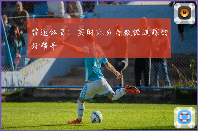 雷速体育：实时比分与数据追踪的好帮手
