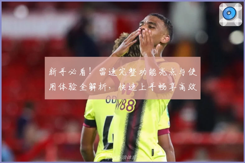 新手必看！雷速完整功能亮点与使用体验全解析，快速上手畅享高效服务