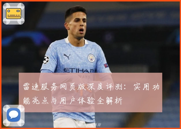 雷速服务网页版深度评测：实用功能亮点与用户体验全解析