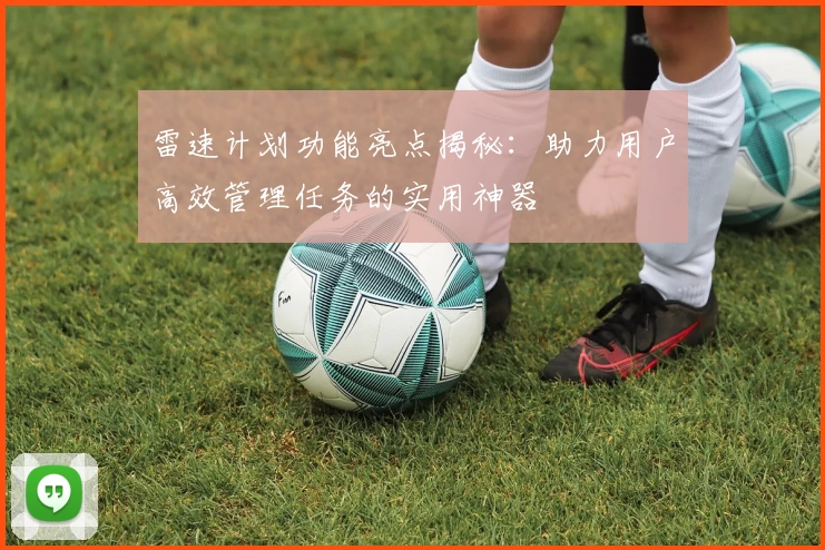 雷速计划功能亮点揭秘：助力用户高效管理任务的实用神器