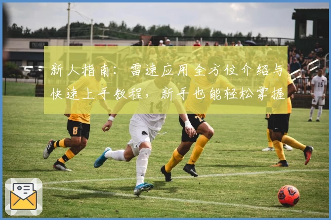 新人指南：雷速应用全方位介绍与快速上手教程，新手也能轻松掌握