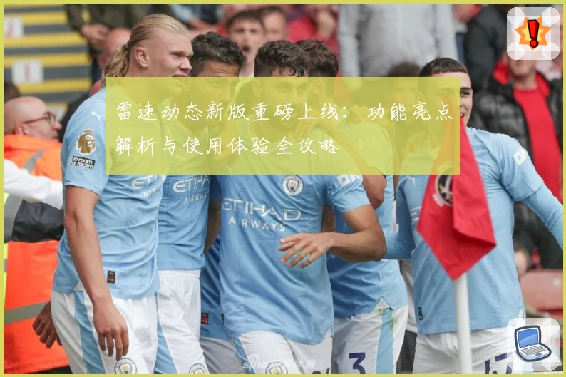 雷速动态新版重磅上线：功能亮点解析与使用体验全攻略