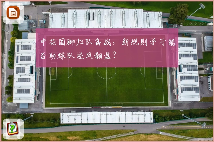 申花国脚归队备战,新规则学习能否助球队逆风翻盘?