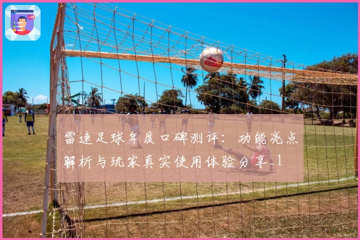 雷速足球年度口碑测评：功能亮点解析与玩家真实使用体验分享_1